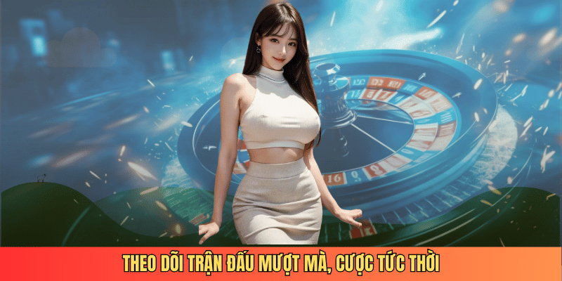 Theo dõi trận đấu mượt mà, cược tức thời