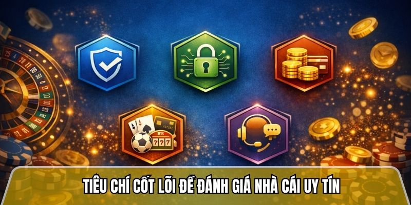 Tiêu chí cốt lõi đề đánh giá nhà cái uy tín 